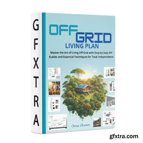 Off Grid Living Plan: Master the Art of Off-Grid Living with Step-by-Step DIY Guides and Essential Techniques