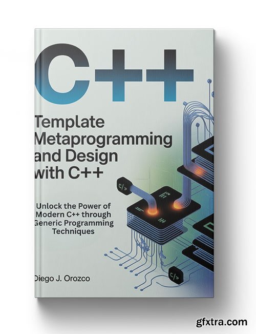Template Metaprogramming and Design with C++: Unlock the Power of Modern C++ through Generic Programming Techniques Template Metaprogramming and Design with C++: Unlock the Power of Modern C++ through Generic Programming Techniques