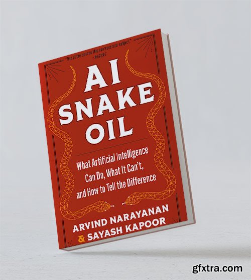 AI Snake Oil: What Artificial Intelligence Can Do, What It Can\'t, and How to Tell the Difference (With A New Preface)