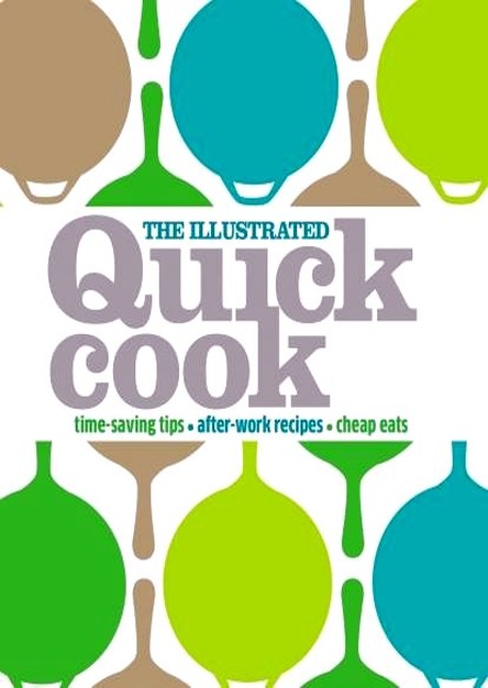 The Illustrated Quick Cook: Time-Saving Tips, After-Work Recipes, Cheap Eats