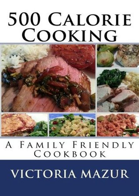 500 Calorie Cooking: A Family Friendly Cookbook