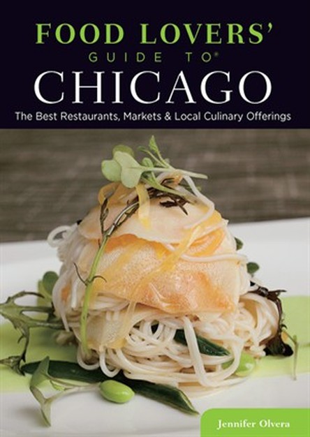 Food Lovers' Guide to Chicago: Best Local Specialties, Markets, Recipes, Restaurants & Events